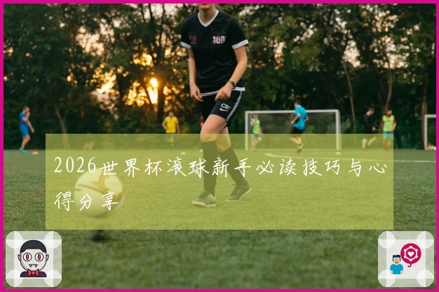 2026世界杯滚球新手必读技巧与心得分享