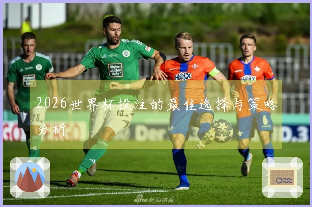 2026世界杯投注的最佳选择与策略分析