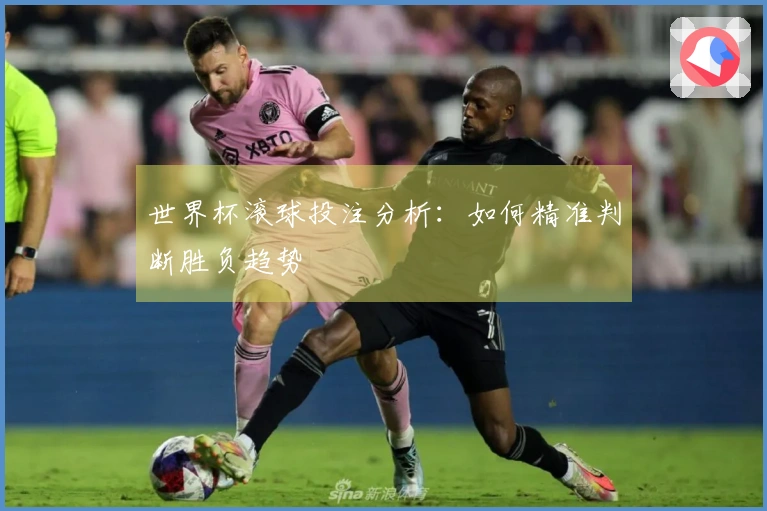 世界杯滚球投注分析：如何精准判断胜负趋势