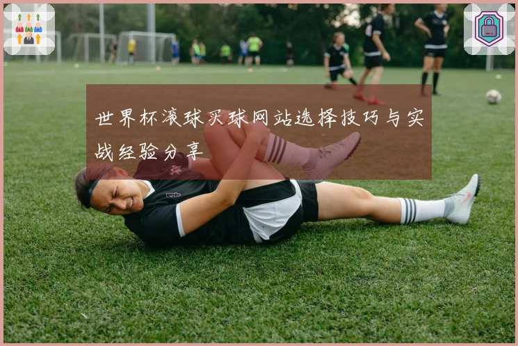 世界杯滚球买球网站选择技巧与实战经验分享