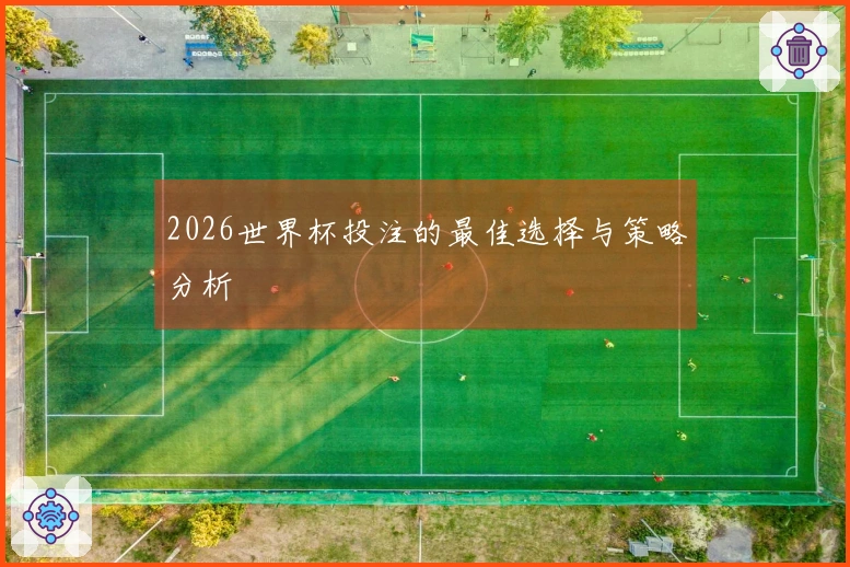 2026世界杯投注的最佳选择与策略分析