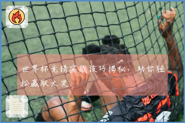 世界杯竞猜实战技巧揭秘，助你轻松赢取大奖