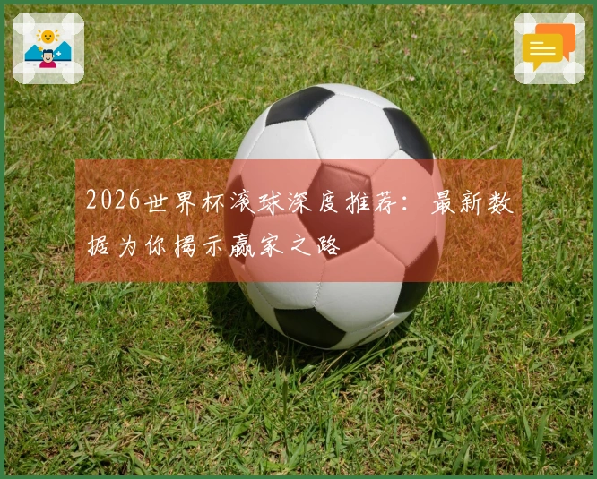 2026世界杯滚球深度推荐：最新数据为你揭示赢家之路