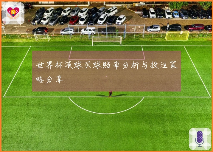 世界杯滚球买球赔率分析与投注策略分享