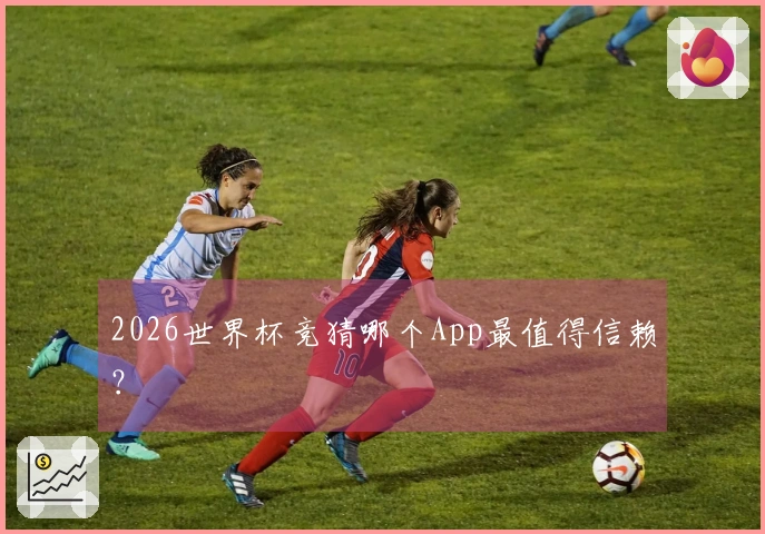 2026世界杯竞猜哪个App最值得信赖？