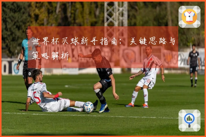 世界杯买球新手指南：关键思路与策略解析