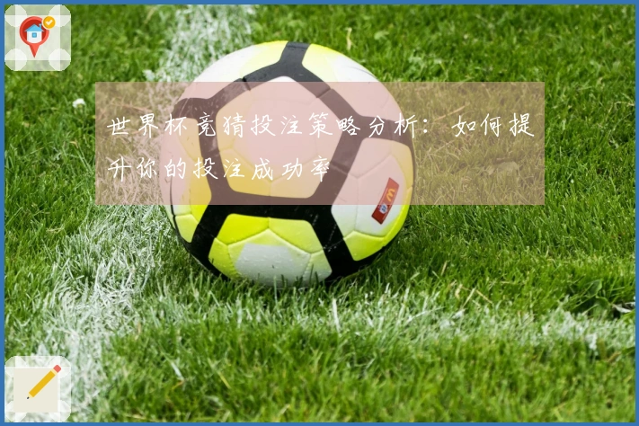 世界杯竞猜投注策略分析：如何提升你的投注成功率