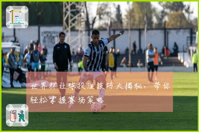 世界杯让球投注技巧大揭秘，带你轻松掌握赛场策略
