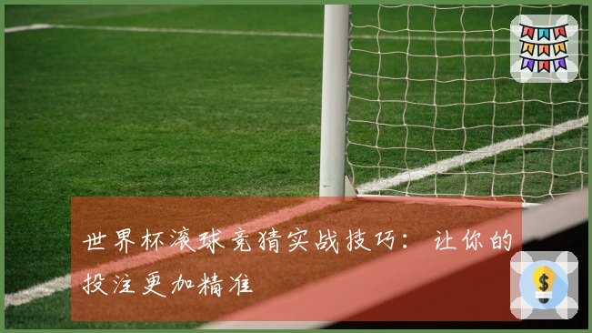 世界杯滚球竞猜实战技巧：让你的投注更加精准
