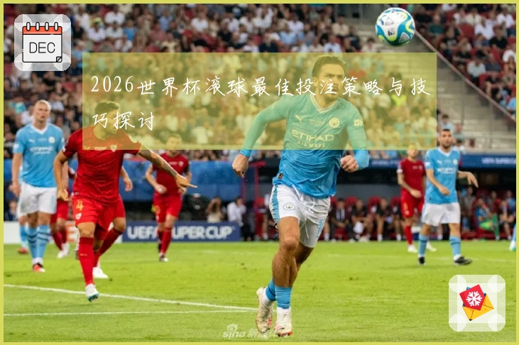 2026世界杯滚球最佳投注策略与技巧探讨