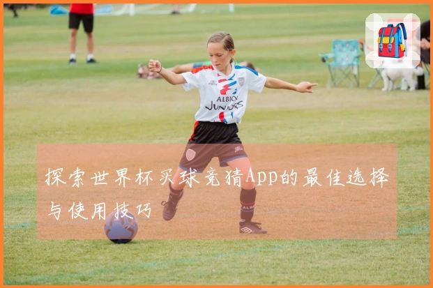 探索世界杯买球竞猜App的最佳选择与使用技巧